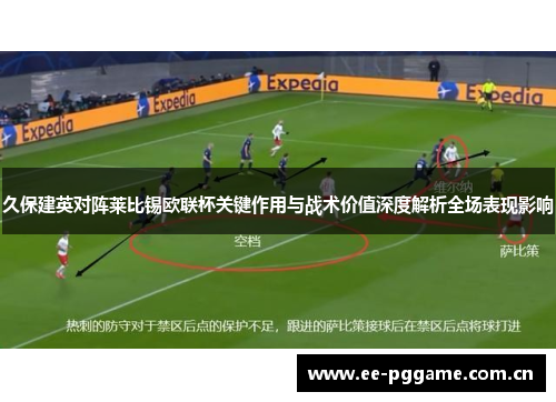 久保建英对阵莱比锡欧联杯关键作用与战术价值深度解析全场表现影响