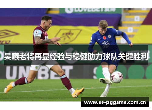 吴曦老将再显经验与稳健助力球队关键胜利